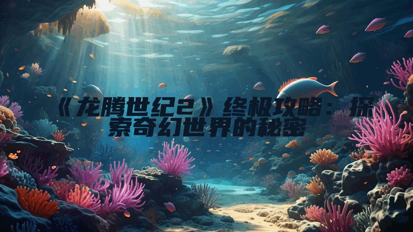 《龙腾世纪2》终极攻略：探索奇幻世界的秘密
