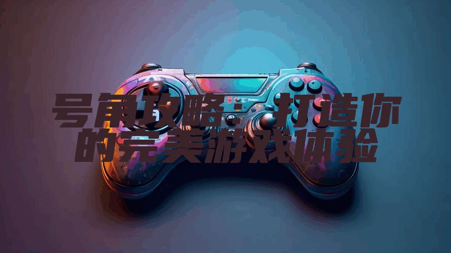 号角攻略:打造你的完美游戏体验