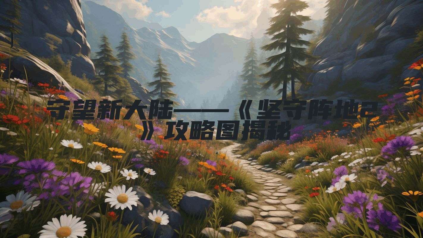 守望新大陆——《坚守阵地2》攻略图揭秘