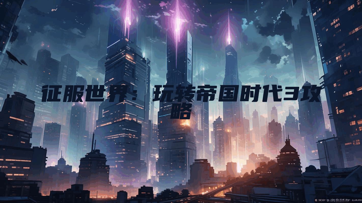 征服世界:玩转帝国时代3攻略