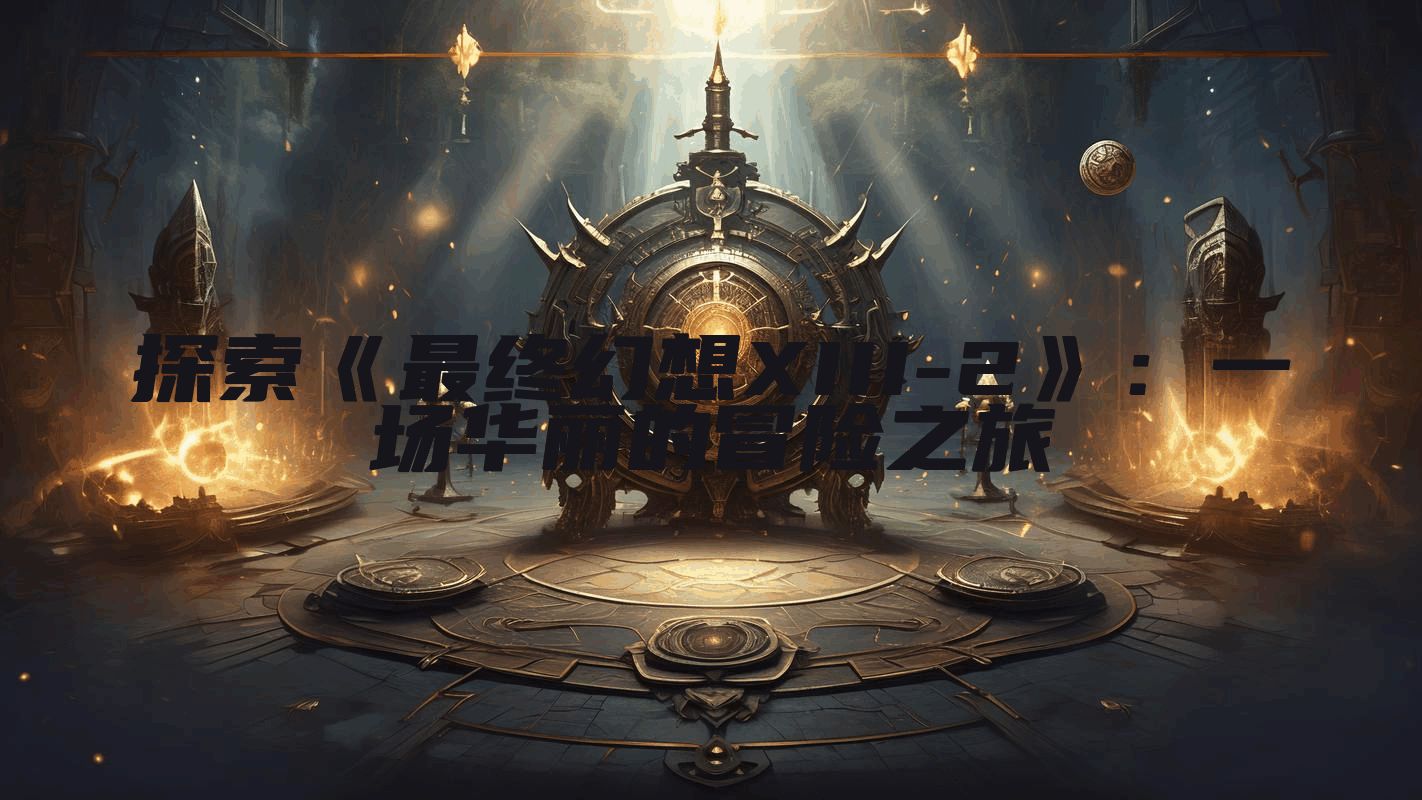 探索《最终幻想XIII-2》：一场华丽的冒险之旅